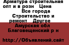 Арматура строительная опт и в розн › Цена ­ 3 000 - Все города Строительство и ремонт » Другое   . Амурская обл.,Благовещенский р-н